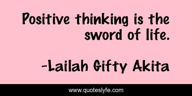 Positive thinking is the sword of life.