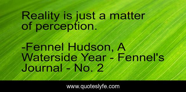 Reality is just a matter of perception.