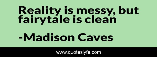 Reality is messy, but fairytale is clean