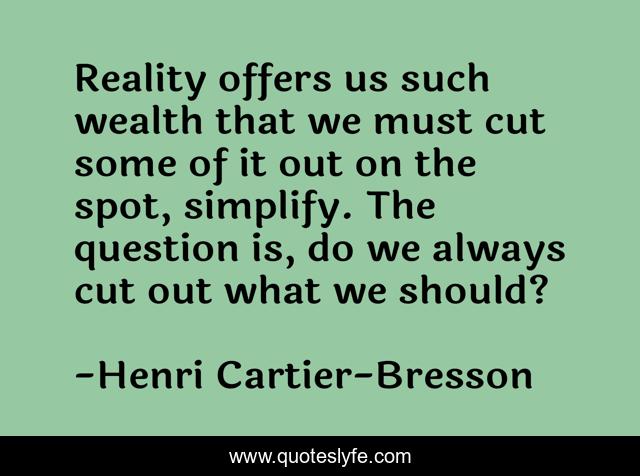 Reality offers us such wealth that we must cut some of it out on the spot, simplify. The question is, do we always cut out what we should? ­