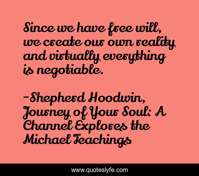 Since we have free will, we create our own reality and virtually everything is negotiable.