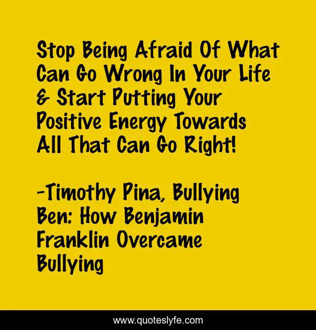 Stop Being Afraid Of What Can Go Wrong In Your Life & Start Putting Your Positive Energy Towards All That Can Go Right!