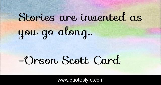Stories are invented as you go along...