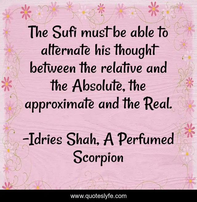 The Sufi must be able to alternate his thought between the relative and the Absolute, the approximate and the Real.