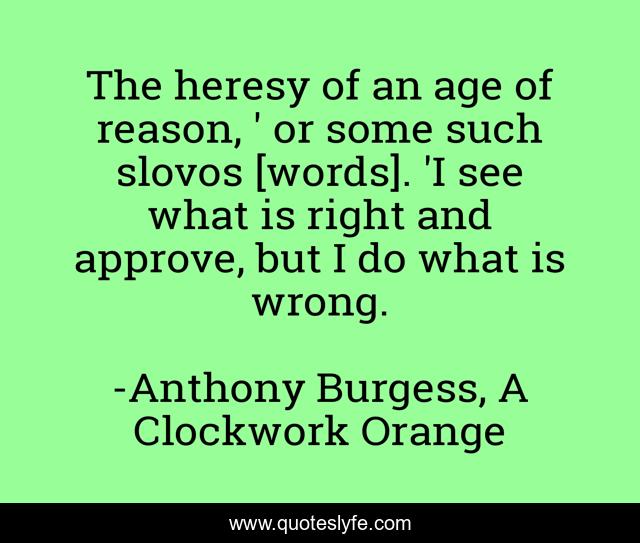 The heresy of an age of reason, ' or some such slovos [words]. 'I see what is right and approve, but I do what is wrong.
