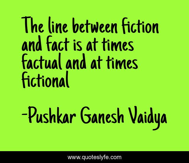 The line between fiction and fact is at times factual and at times fictional
