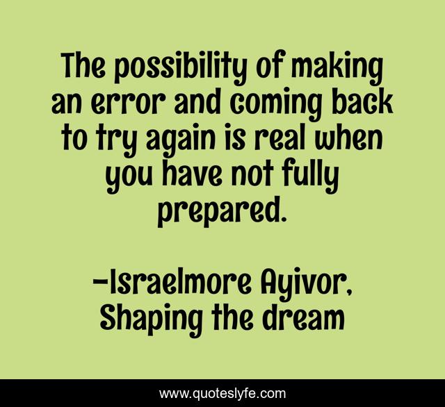 The possibility of making an error and coming back to try again is real when you have not fully prepared.