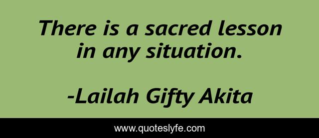 There is a sacred lesson in any situation.