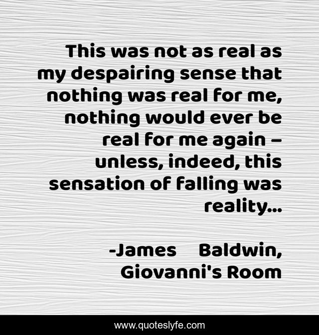 This was not as real as my despairing sense that nothing was real for me, nothing would ever be real for me again – unless, indeed, this sensation of falling was reality…