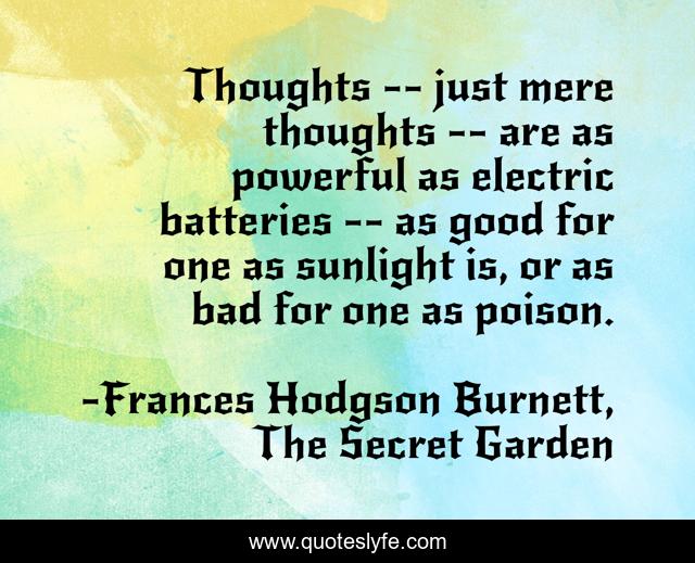 Thoughts -- just mere thoughts -- are as powerful as electric batteries -- as good for one as sunlight is, or as bad for one as poison.