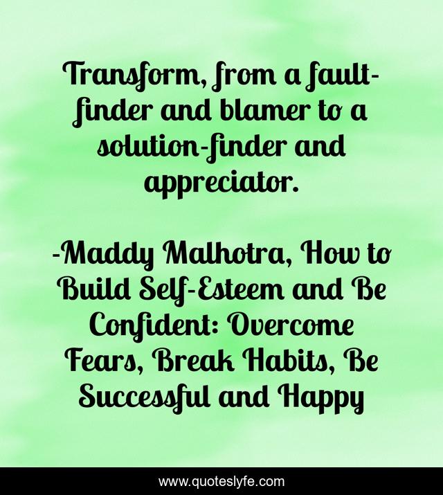 Transform, from a faultfinder and blamer to a solutionfinder and app... Quote by Maddy