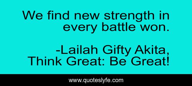 We find new strength in every battle won.