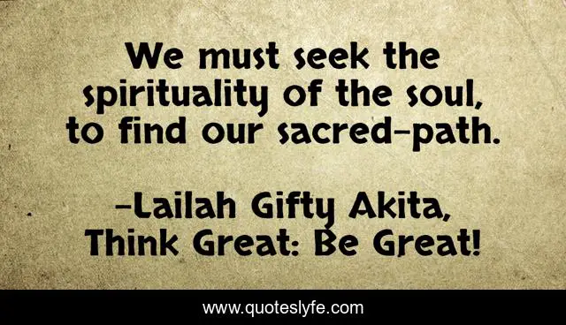 We must seek the spirituality of the soul, to find our sacred-path.