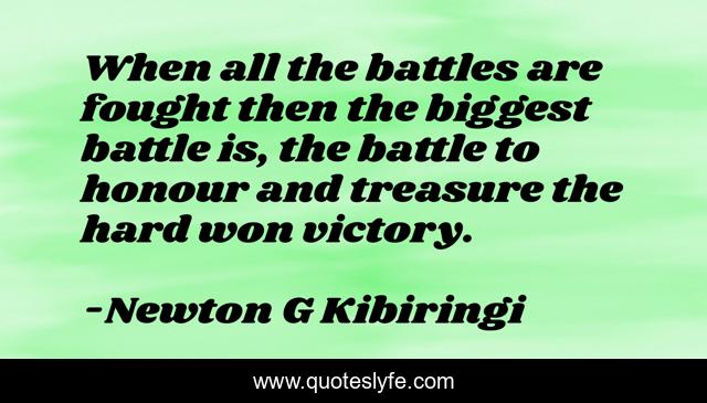 When all the battles are fought then the biggest battle is, the battle to honour and treasure the hard won victory.