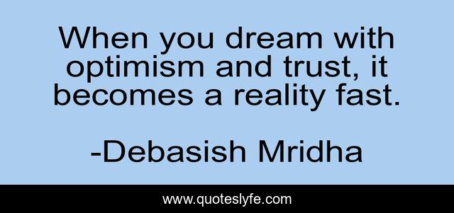 When you dream with optimism and trust, it becomes a reality fast.