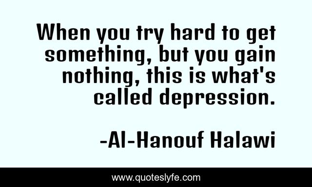 When you try hard to get something, but you gain nothing, this is what's called depression.