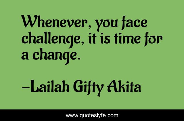 Whenever, you face challenge, it is time for a change.
