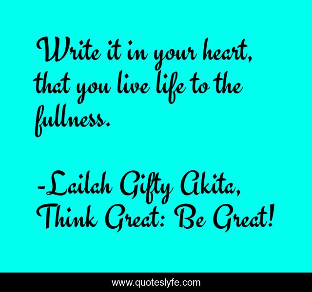 Write it in your heart, that you live life to the fullness.