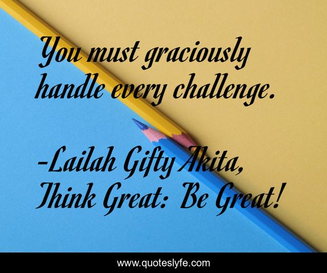 You must graciously handle every challenge.