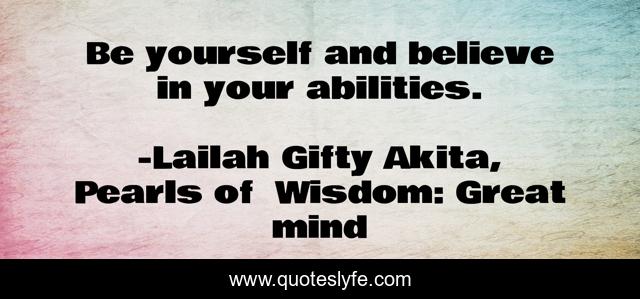 Be yourself and believe in your abilities.