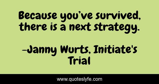 Because you’ve survived, there is a next strategy.