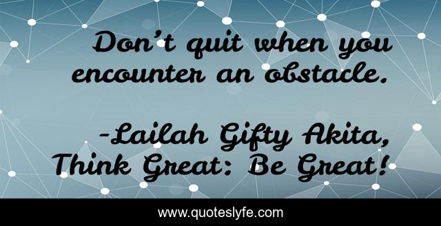 Don’t quit when you encounter an obstacle.