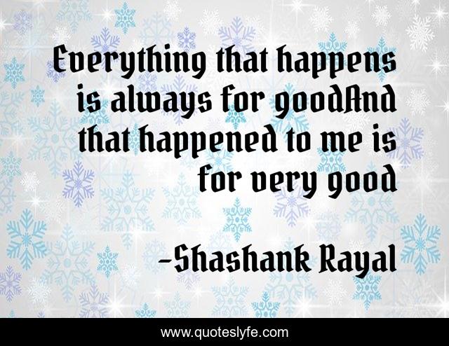 Everything that happens is always for goodAnd that happened to me is for very good