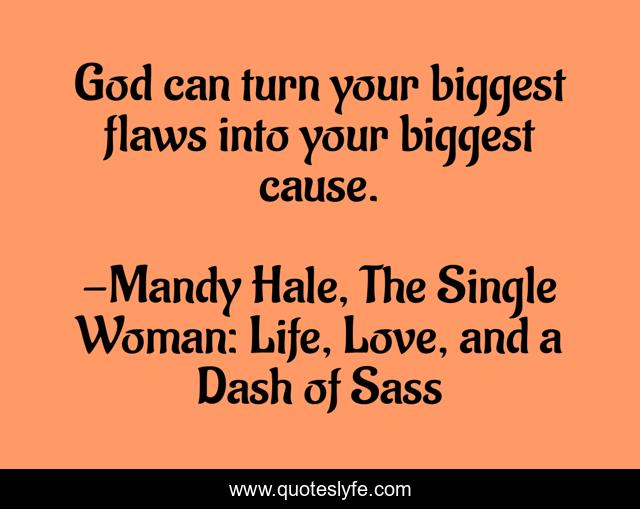 God can turn your biggest flaws into your biggest cause.
