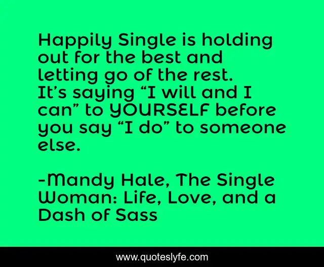 Happily Single is holding out for the best and letting go of the rest. It’s saying “I will and I can” to YOURSELF before you say “I do” to someone else.