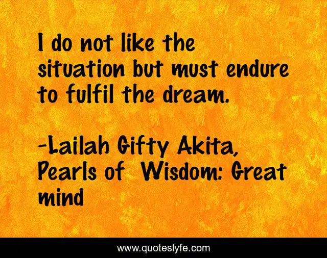 I do not like the situation but must endure to fulfil the dream.