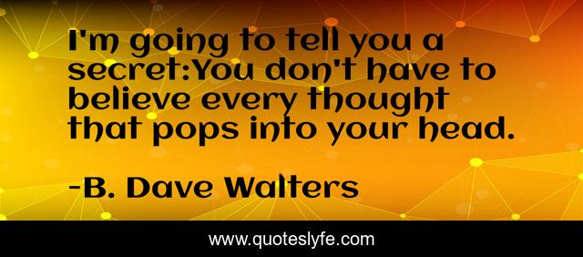 I'm going to tell you a secret:You don't have to believe every thought that pops into your head.