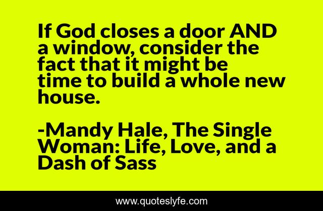 If God closes a door AND a window, consider the fact that it might be time to build a whole new house.