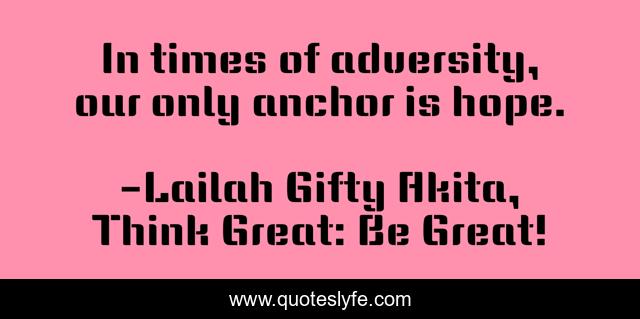 In times of adversity, our only anchor is hope.