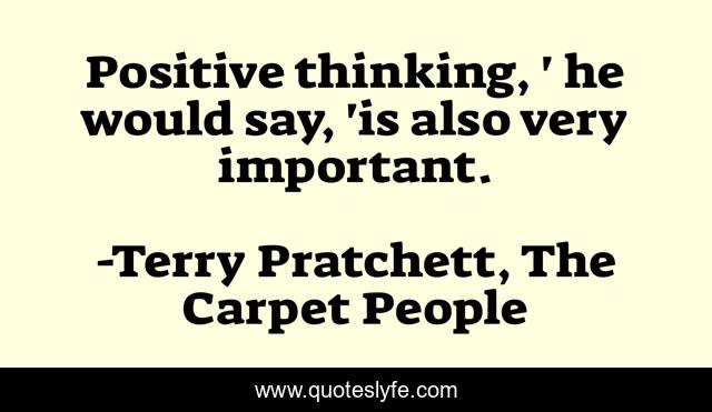 Positive thinking, ' he would say, 'is also very important.