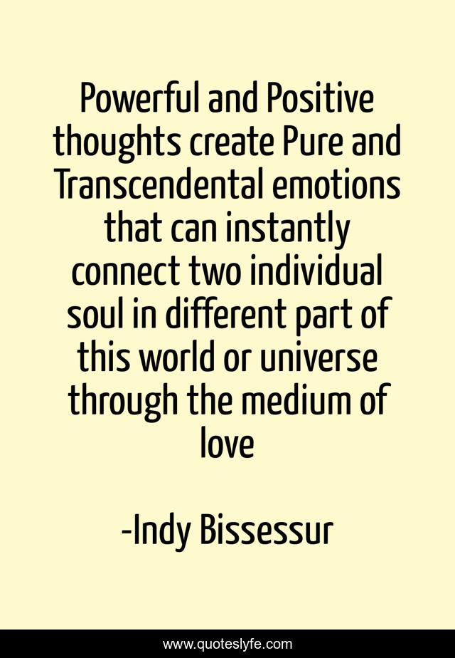 Powerful and Positive thoughts create Pure and Transcendental emotions that can instantly connect two individual soul in different part of this world or universe through the medium of love