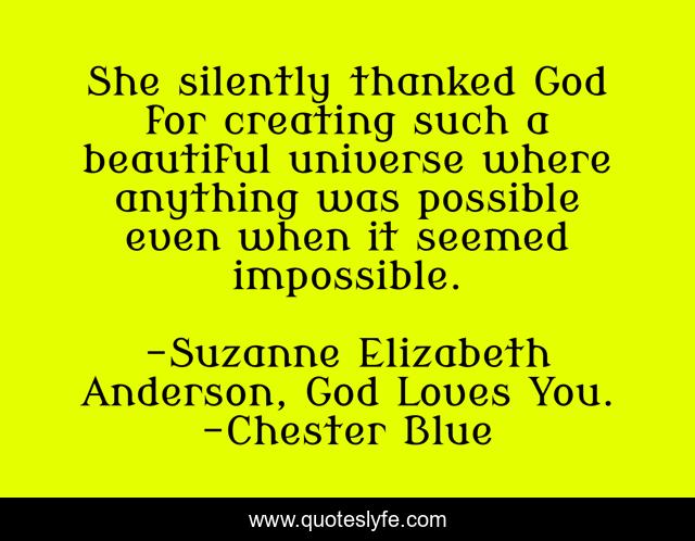 She silently thanked God for creating such a beautiful universe where anything was possible even when it seemed impossible.