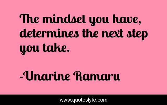 The mindset you have, determines the next step you take.