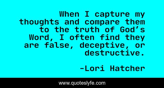 When I capture my thoughts and compare them to the truth of God’s Word, I often find they are false, deceptive, or destructive.
