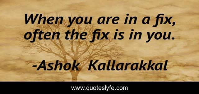 When you are in a fix, often the fix is in you.