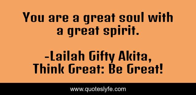 You are a great soul with a great spirit.