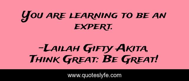 You are learning to be an expert.