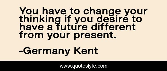 You have to change your thinking if you desire to have a future different from your present.