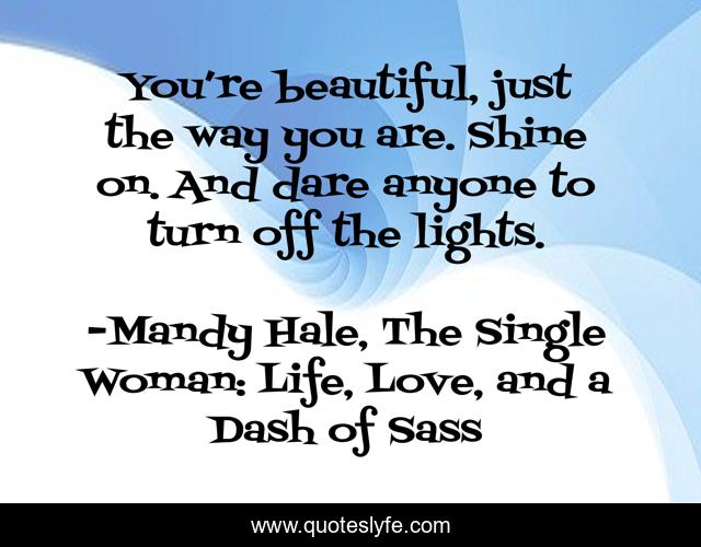 You Re Beautiful Just The Way You Are Shine On And Dare Anyone To Quote By Mandy Hale The Single Woman Life Love And A Dash Of Sass Quoteslyfe