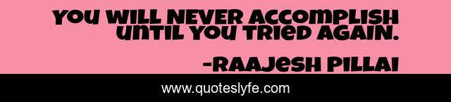 You will NEVER Accomplish until you tried AGAIN.