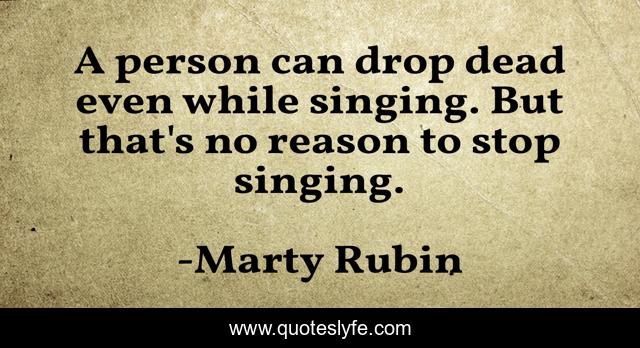 A person can drop dead even while singing. But that's no reason to stop singing.