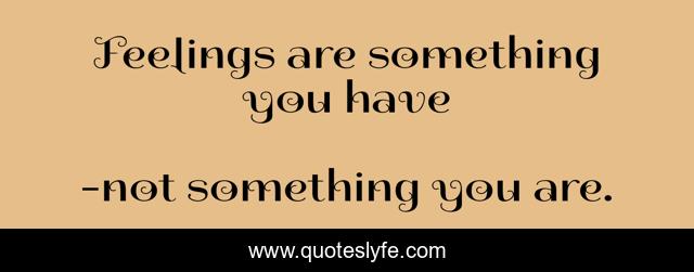 Feelings are something you have