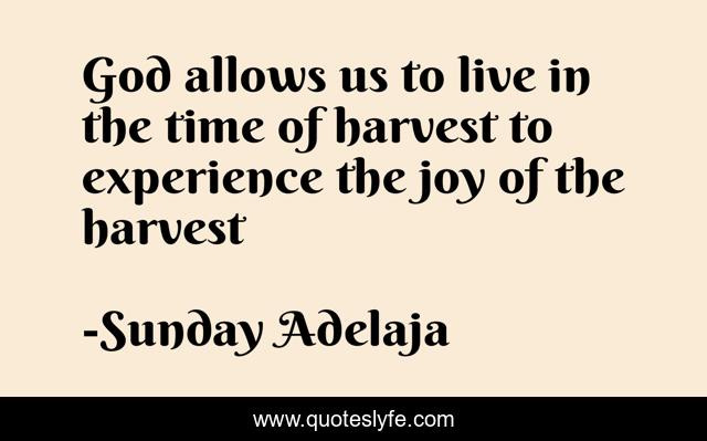 God allows us to live in the time of harvest to experience the joy of the harvest