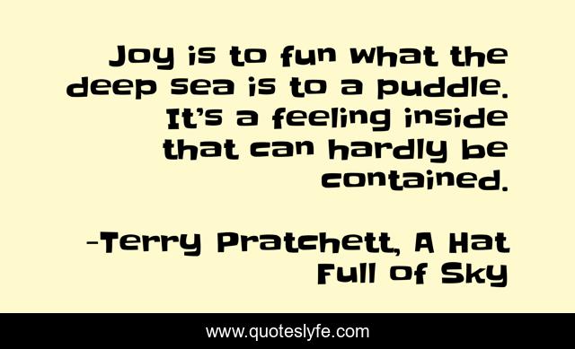 Joy is to fun what the deep sea is to a puddle. It’s a feeling inside that can hardly be contained.