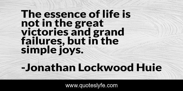 The essence of life is not in the great victories and grand failures, but in the simple joys.
