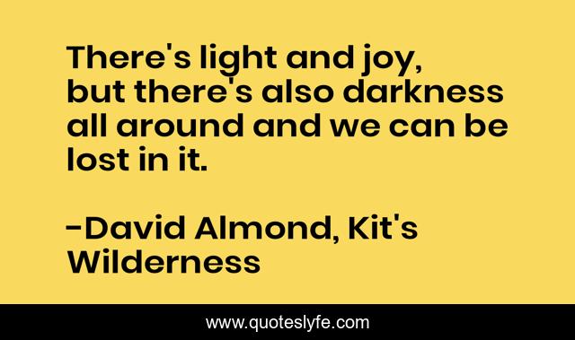 There's light and joy, but there's also darkness all around and we can be lost in it.